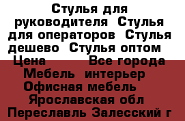 Стулья для руководителя, Стулья для операторов, Стулья дешево, Стулья оптом › Цена ­ 450 - Все города Мебель, интерьер » Офисная мебель   . Ярославская обл.,Переславль-Залесский г.